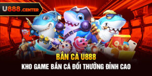 Bắn cá U888 - Kho game bắn cá đổi thưởng đỉnh cao