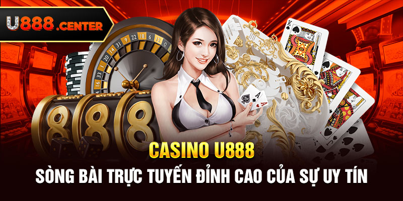 Casino U888 - Sòng bài trực tuyến đỉnh cao của sự uy tín