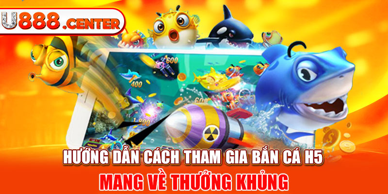 Hướng dẫn cách tham gia bắn cá H5 mang về thưởng khủng