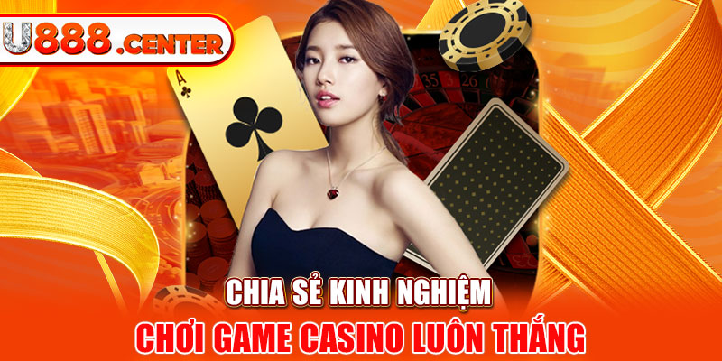  Chia sẻ kinh nghiệm chơi game casino luôn thắng