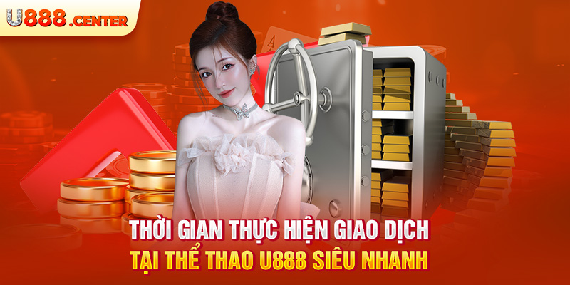 Thời gian thực hiện giao dịch tại thể thao U888 siêu nhanh