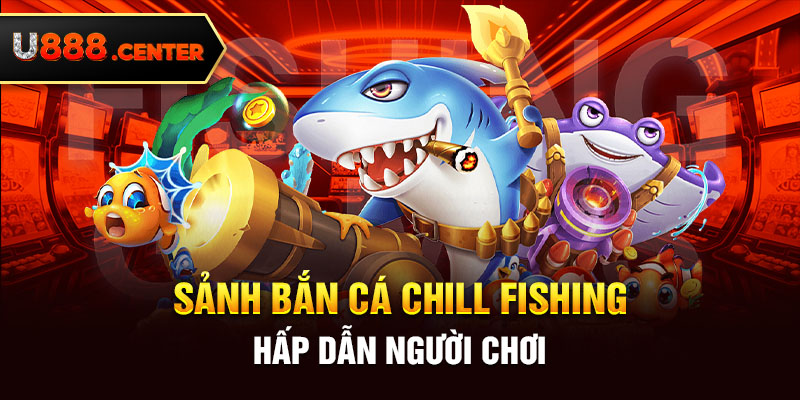 sảnh bắn cá Chill Fishing hấp dẫn người chơi