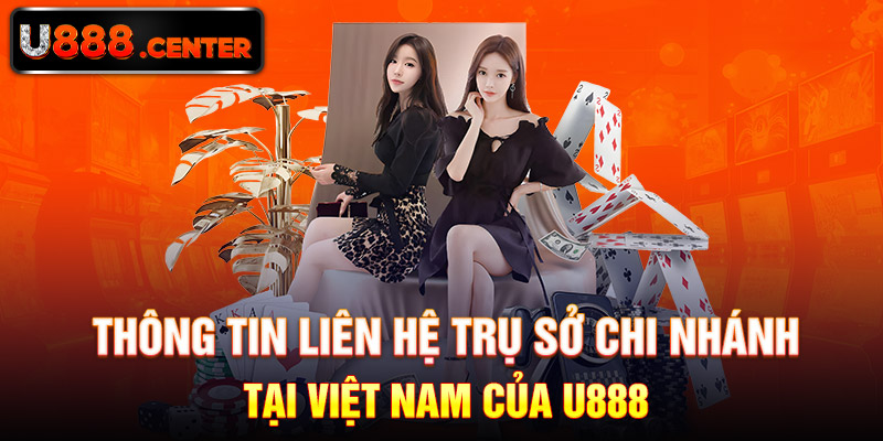 Thông tin liên hệ trụ sở chi nhánh tại Việt Nam của U888