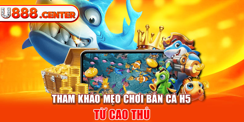 Tham khảo mẹo chơi bắn cá H5 từ cao thủ