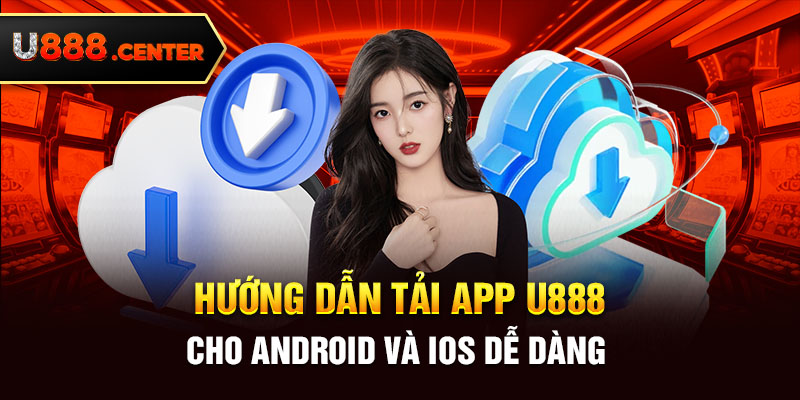 Hướng dẫn tải app U888 cho Android và IOS dễ dàng 