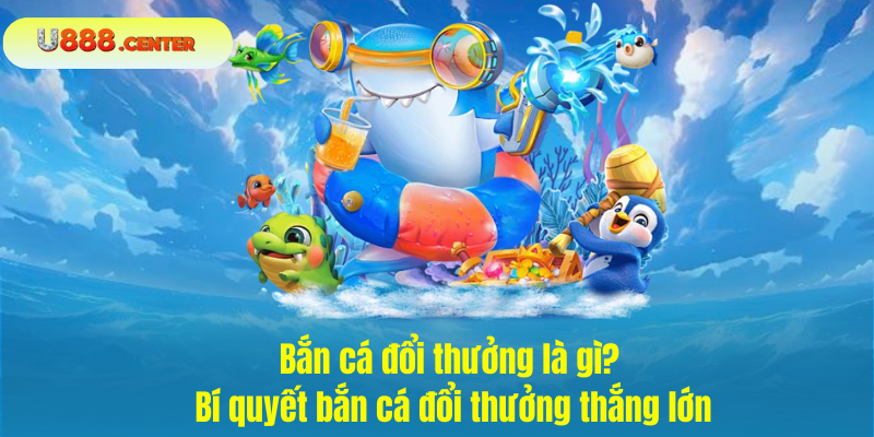 Bắn cá đổi thưởng là gì? Bí quyết bắn cá đổi thưởng thắng lớn