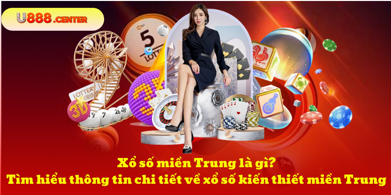 Xổ số miền Trung là gì? Tìm hiểu thông tin chi tiết về xổ số kiến thiết miền Trung